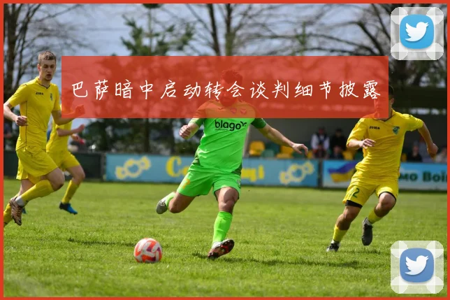 巴萨暗中启动转会谈判细节披露