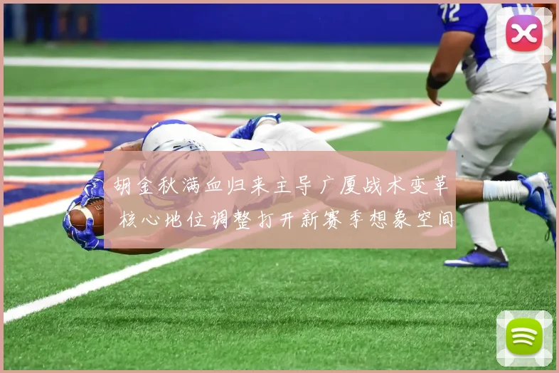 胡金秋满血归来主导广厦战术变革 核心地位调整打开新赛季想象空间