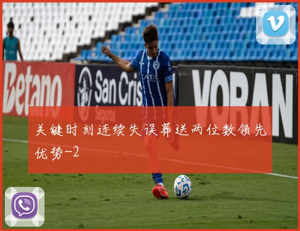 关键时刻连续失误葬送两位数领先优势