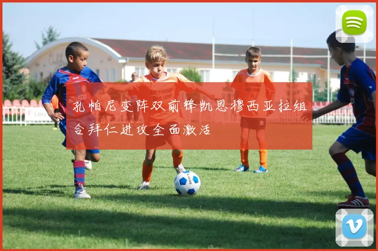 孔帕尼变阵双前锋凯恩穆西亚拉组合拜仁进攻全面激活
