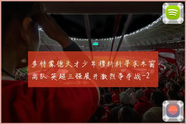 多特蒙德天才少年穆科科寻求冬窗离队 英超三强展开激烈争夺战