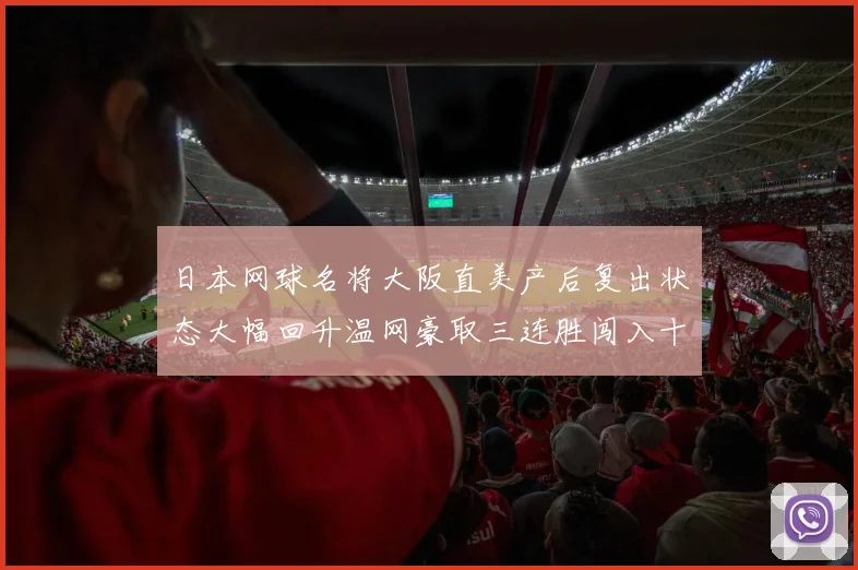 日本网球名将大阪直美产后复出状态大幅回升温网豪取三连胜闯入十六强