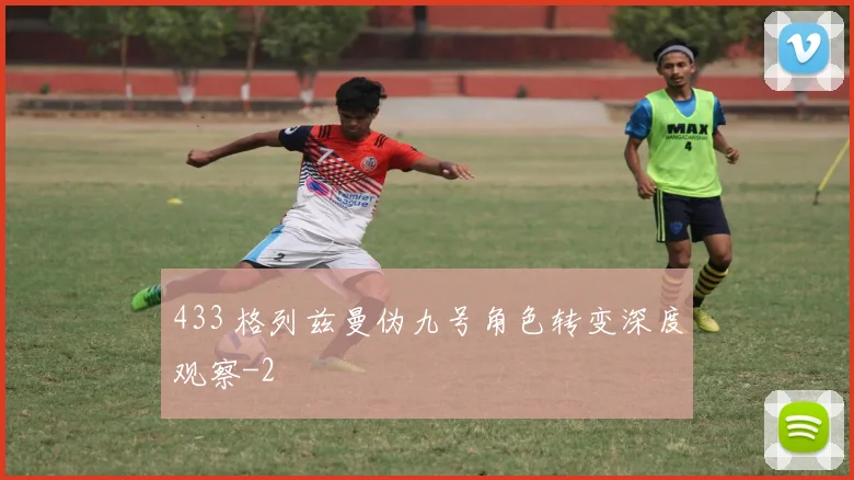 433 格列兹曼伪九号角色转变深度观察