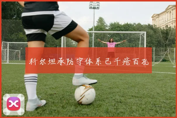 科尔坦承防守体系已千疮百孔