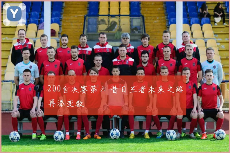 200自决赛第六 昔日王者未来之路再添变数
